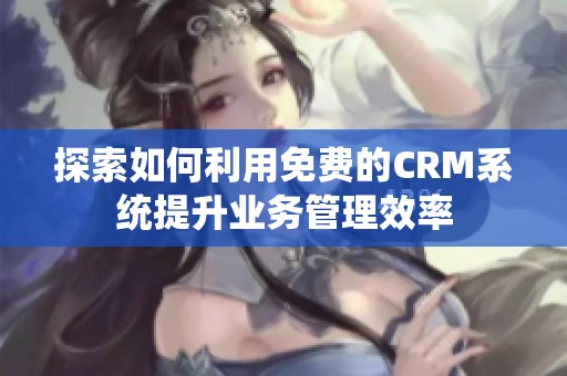 探索如何利用免费的CRM系统提升业务管理效率