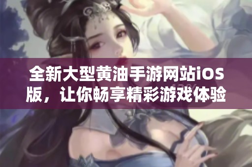 全新大型黄油手游网站iOS版，让你畅享精彩游戏体验