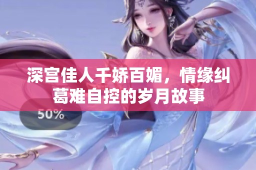 深宫佳人千娇百媚，情缘纠葛难自控的岁月故事