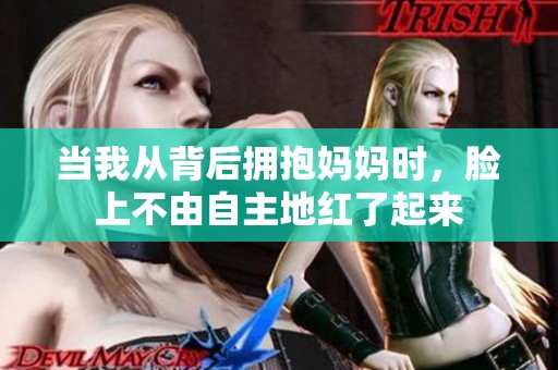 当我从背后拥抱妈妈时，脸上不由自主地红了起来