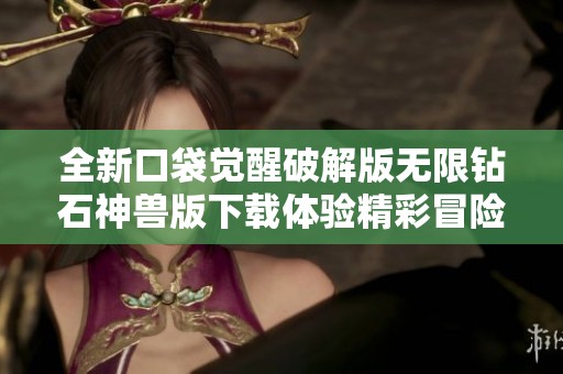 全新口袋觉醒破解版无限钻石神兽版下载体验精彩冒险