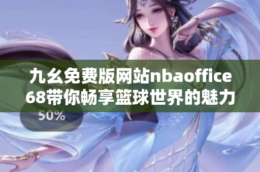九幺免费版网站nbaoffice68带你畅享篮球世界的魅力和精彩