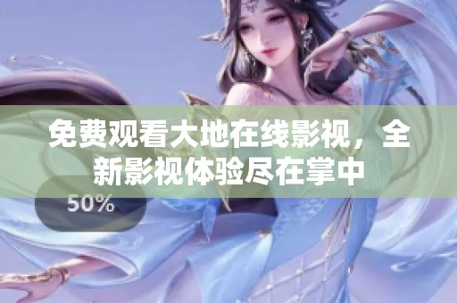 免费观看大地在线影视，全新影视体验尽在掌中