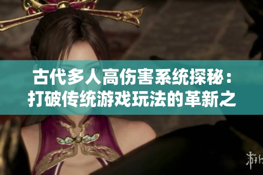 古代多人高伤害系统探秘：打破传统游戏玩法的革新之路