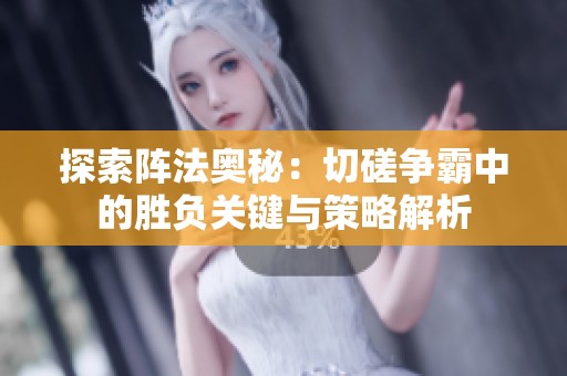探索阵法奥秘：切磋争霸中的胜负关键与策略解析
