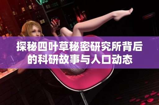 探秘四叶草秘密研究所背后的科研故事与人口动态
