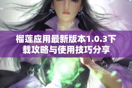 榴莲应用最新版本1.0.3下载攻略与使用技巧分享