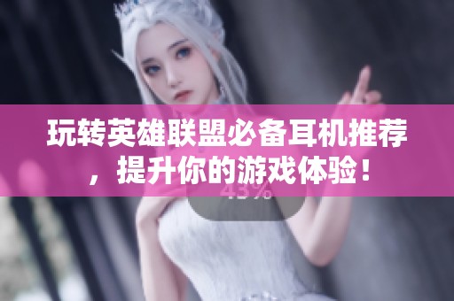 玩转英雄联盟必备耳机推荐，提升你的游戏体验！