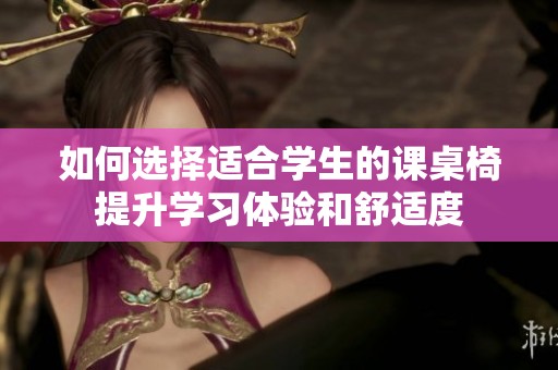 如何选择适合学生的课桌椅提升学习体验和舒适度