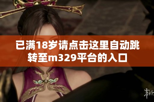 已满18岁请点击这里自动跳转至m329平台的入口