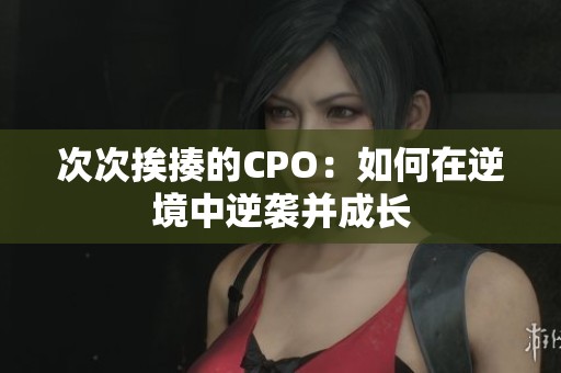 次次挨揍的CPO：如何在逆境中逆袭并成长