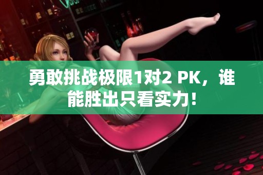 勇敢挑战极限1对2 PK，谁能胜出只看实力！