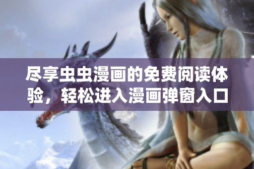 尽享虫虫漫画的免费阅读体验，轻松进入漫画弹窗入口
