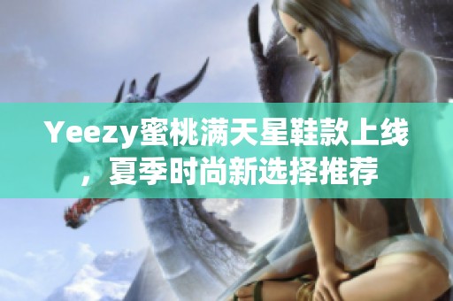 Yeezy蜜桃满天星鞋款上线，夏季时尚新选择推荐