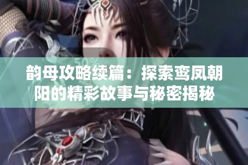 韵母攻略续篇：探索鸾凤朝阳的精彩故事与秘密揭秘