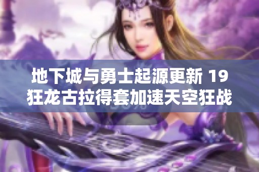 地下城与勇士起源更新 19狂龙古拉得套加速天空狂战体验