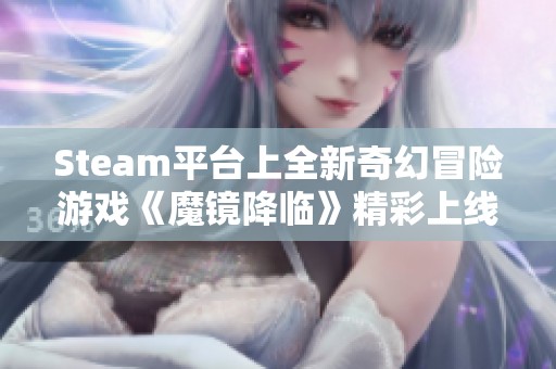 Steam平台上全新奇幻冒险游戏《魔镜降临》精彩上线