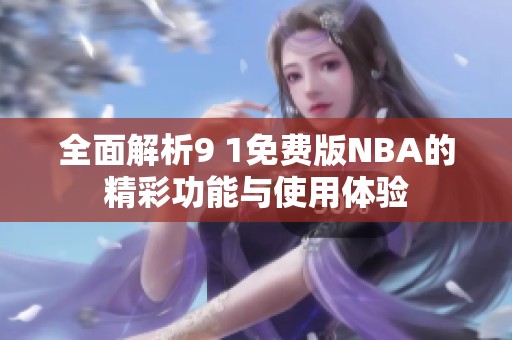 全面解析9 1免费版NBA的精彩功能与使用体验