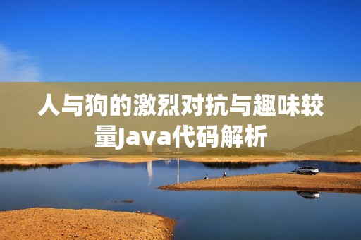 人与狗的激烈对抗与趣味较量Java代码解析