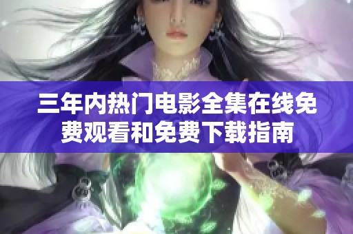 三年内热门电影全集在线免费观看和免费下载指南