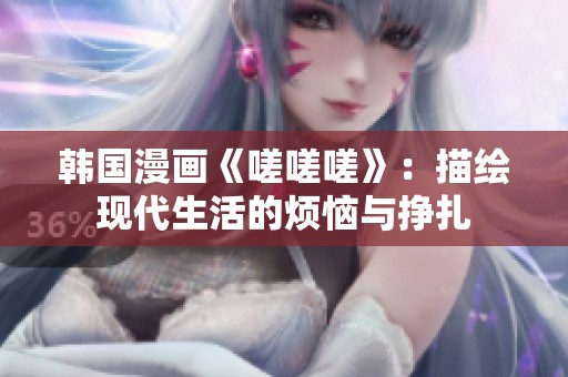 韩国漫画《嗟嗟嗟》：描绘现代生活的烦恼与挣扎