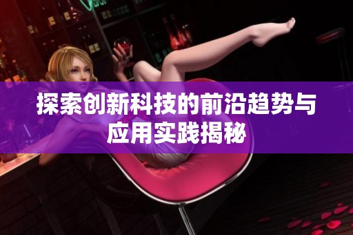探索创新科技的前沿趋势与应用实践揭秘