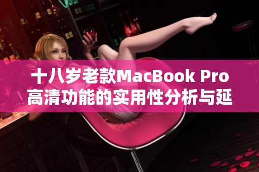 十八岁老款MacBook Pro高清功能的实用性分析与延续性探讨