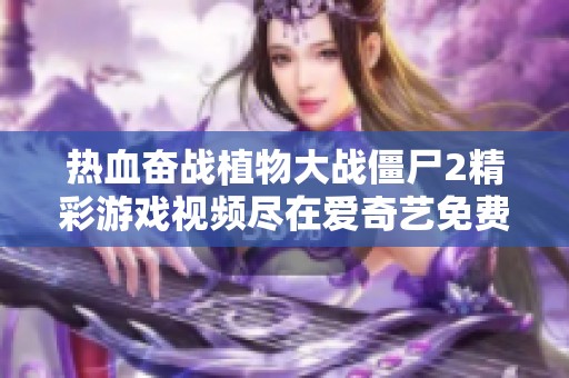 热血奋战植物大战僵尸2精彩游戏视频尽在爱奇艺免费在线观看