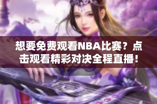想要免费观看NBA比赛？点击观看精彩对决全程直播！