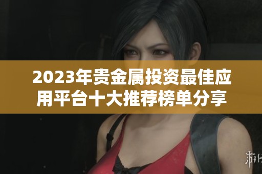 2023年贵金属投资最佳应用平台十大推荐榜单分享