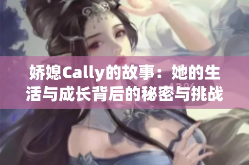 娇媳Cally的故事：她的生活与成长背后的秘密与挑战