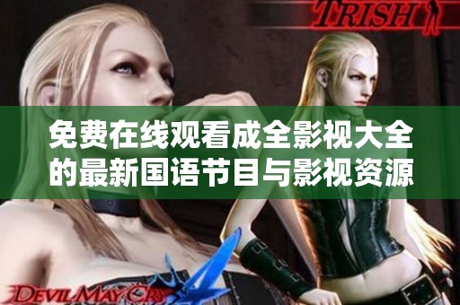 免费在线观看成全影视大全的最新国语节目与影视资源