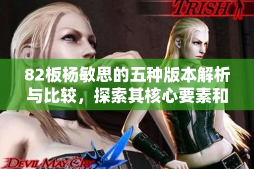 82板杨敏思的五种版本解析与比较，探索其核心要素和特色