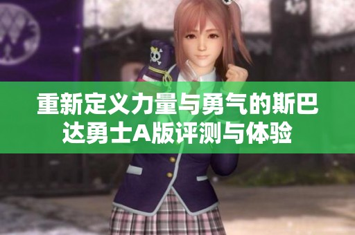 重新定义力量与勇气的斯巴达勇士A版评测与体验