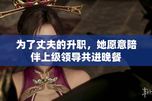 为了丈夫的升职，她愿意陪伴上级领导共进晚餐