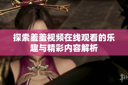 探索羞羞视频在线观看的乐趣与精彩内容解析
