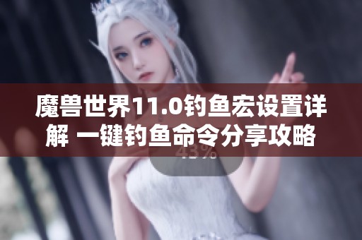 魔兽世界11.0钓鱼宏设置详解 一键钓鱼命令分享攻略
