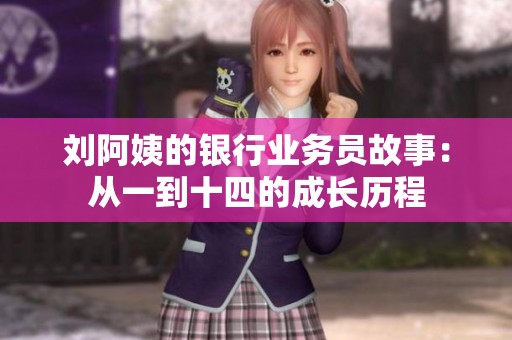 刘阿姨的银行业务员故事：从一到十四的成长历程