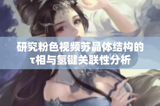研究粉色视频苏晶体结构的τ相与氢键关联性分析
