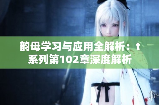 韵母学习与应用全解析：t系列第102章深度解析