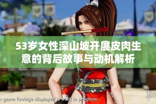 53岁女性深山坡开展皮肉生意的背后故事与动机解析