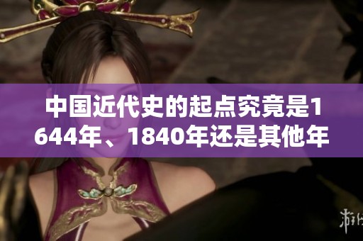 中国近代史的起点究竟是1644年、1840年还是其他年份的探讨