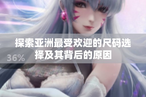 探索亚洲最受欢迎的尺码选择及其背后的原因