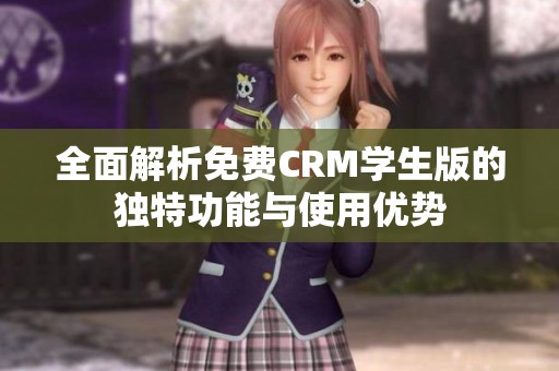 全面解析免费CRM学生版的独特功能与使用优势