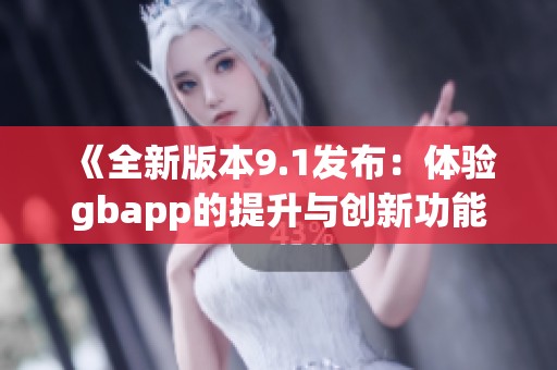 《全新版本9.1发布：体验gbapp的提升与创新功能》