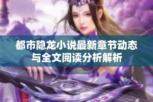 都市隐龙小说最新章节动态与全文阅读分析解析