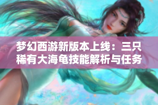 梦幻西游新版本上线：三只稀有大海龟技能解析与任务介绍