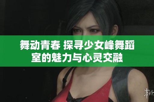 舞动青春 探寻少女峰舞蹈室的魅力与心灵交融