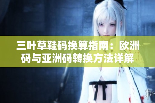 三叶草鞋码换算指南：欧洲码与亚洲码转换方法详解