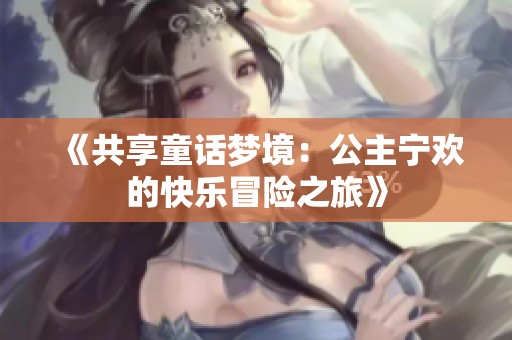《共享童话梦境：公主宁欢的快乐冒险之旅》